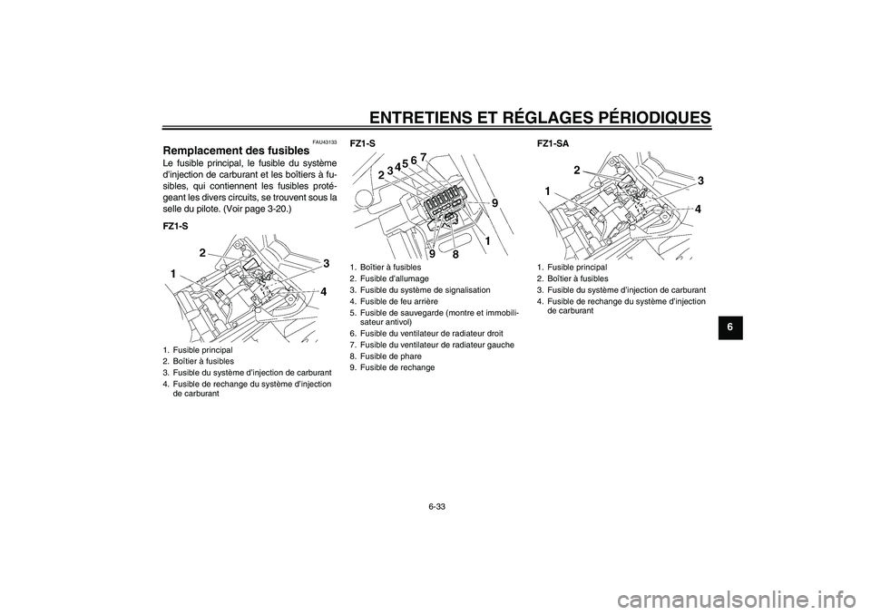 YAMAHA FZ1 S 2011  Notices Demploi (in French) ENTRETIENS ET RÉGLAGES PÉRIODIQUES
6-33
6
FAU43133
Remplacement des fusibles Le fusible principal, le fusible du système
d’injection de carburant et les boîtiers à fu-
sibles, qui contiennent l