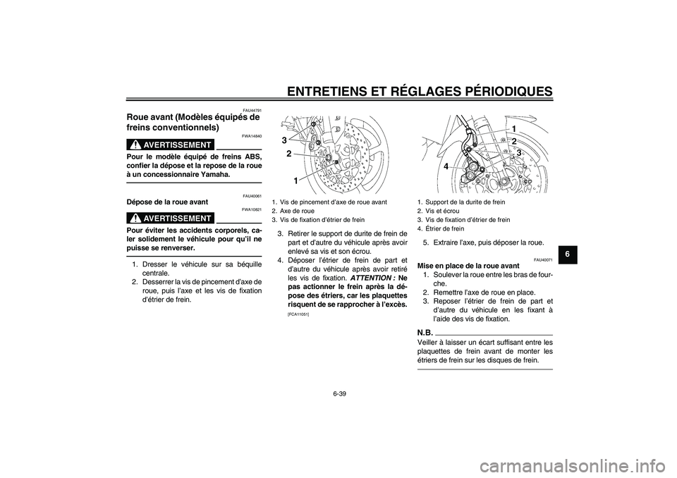 YAMAHA FZ1 S 2011  Notices Demploi (in French) ENTRETIENS ET RÉGLAGES PÉRIODIQUES
6-39
6
FAU44791
Roue avant (Modèles équipés de 
freins conventionnels) 
AVERTISSEMENT
FWA14840
Pour le modèle équipé de freins ABS,
confier la dépose et la 