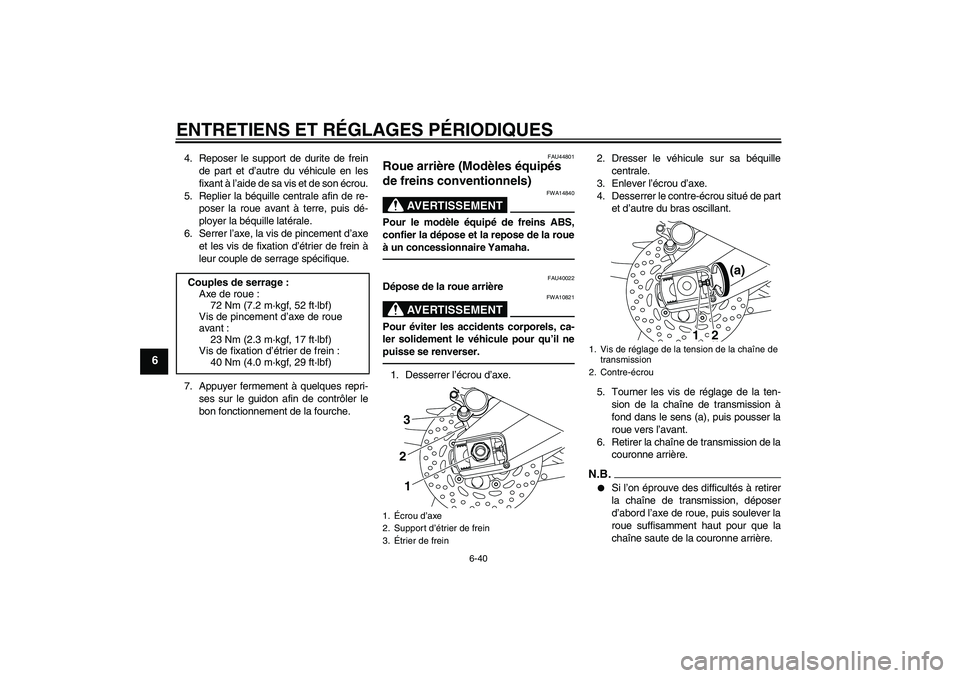 YAMAHA FZ1 S 2011  Notices Demploi (in French) ENTRETIENS ET RÉGLAGES PÉRIODIQUES
6-40
6
4. Reposer le support de durite de frein
de part et d’autre du véhicule en les
fixant à l’aide de sa vis et de son écrou.
5. Replier la béquille cen