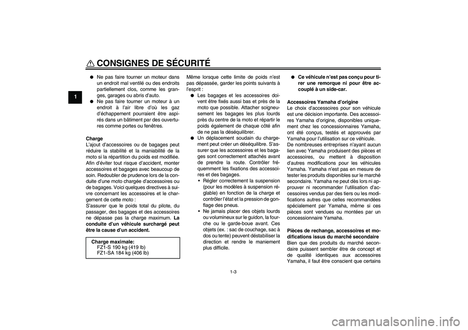 YAMAHA FZ1 S 2011  Notices Demploi (in French) CONSIGNES DE SÉCURITÉ
1-3
1

Ne pas faire tourner un moteur dans
un endroit mal ventilé ou des endroits
partiellement clos, comme les gran-
ges, garages ou abris d’auto.

Ne pas faire tourner u