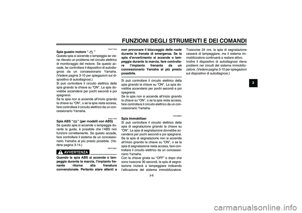 YAMAHA FZ1 S 2011 Manuale duso (in Italian) FUNZIONI DEGLI STRUMENTI E DEI COMANDI
3-6
3
HAU11534
Spia guasto motore“”
Questa spia si accende o lampeggia se vie-
ne rilevato un problema nel circuito elettrico
di monitoraggio del motore. Se YAMAHA FZ1 S 2011 Manuale duso (in Italian) FUNZIONI DEGLI STRUMENTI E DEI COMANDI
3-6
3
HAU11534
Spia guasto motore“”
Questa spia si accende o lampeggia se vie-
ne rilevato un problema nel circuito elettrico
di monitoraggio del motore. Se