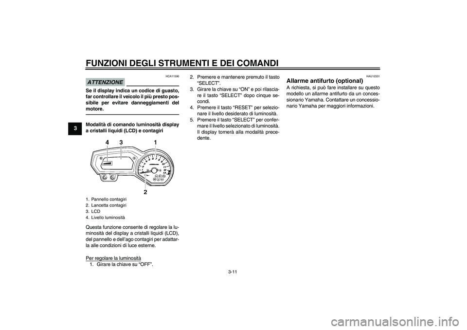 YAMAHA FZ1 S 2011 Manuale duso (in Italian) FUNZIONI DEGLI STRUMENTI E DEI COMANDI
3-11
3
ATTENZIONE
HCA11590
Se il display indica un codice di guasto,
far controllare il veicolo il più presto pos-
sibile per evitare danneggiamenti del
motore. YAMAHA FZ1 S 2011 Manuale duso (in Italian) FUNZIONI DEGLI STRUMENTI E DEI COMANDI
3-11
3
ATTENZIONE
HCA11590
Se il display indica un codice di guasto,
far controllare il veicolo il più presto pos-
sibile per evitare danneggiamenti del
motore.