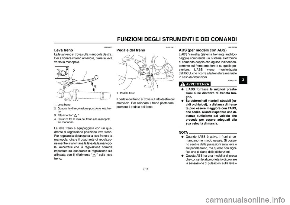 YAMAHA FZ1 S 2011 Manuale duso (in Italian) FUNZIONI DEGLI STRUMENTI E DEI COMANDI
3-14
3
HAU26823
Leva freno La leva freno si trova sulla manopola destra.
Per azionare il freno anteriore, tirare la leva
verso la manopola.
La leva freno è equi YAMAHA FZ1 S 2011 Manuale duso (in Italian) FUNZIONI DEGLI STRUMENTI E DEI COMANDI
3-14
3
HAU26823
Leva freno La leva freno si trova sulla manopola destra.
Per azionare il freno anteriore, tirare la leva
verso la manopola.
La leva freno è equi