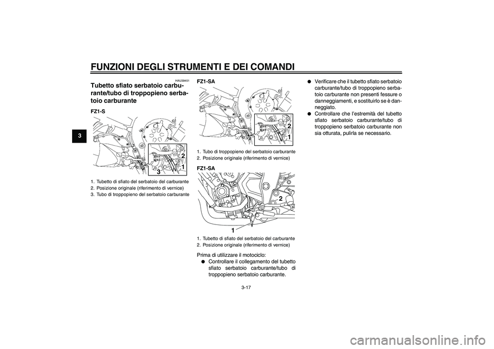 YAMAHA FZ1 S 2011 Manuale duso (in Italian) FUNZIONI DEGLI STRUMENTI E DEI COMANDI
3-17
3
HAU39451
Tubetto sfiato serbatoio carbu-
rante/tubo di troppopieno serba-
toio carburante FZ1-SFZ1-SA
FZ1-SA
Prima di utilizzare il motociclo:
Controlla YAMAHA FZ1 S 2011 Manuale duso (in Italian) FUNZIONI DEGLI STRUMENTI E DEI COMANDI
3-17
3
HAU39451
Tubetto sfiato serbatoio carbu-
rante/tubo di troppopieno serba-
toio carburante FZ1-SFZ1-SA
FZ1-SA
Prima di utilizzare il motociclo:
Controlla