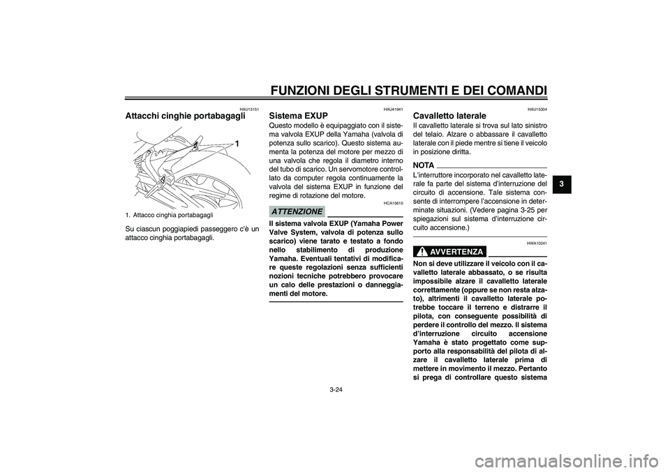 YAMAHA FZ1 S 2011 Manuale duso (in Italian) FUNZIONI DEGLI STRUMENTI E DEI COMANDI
3-24
3
HAU15151
Attacchi cinghie portabagagli Su ciascun poggiapiedi passeggero c’è un
attacco cinghia portabagagli.
HAU41941
Sistema EXUP Questo modello è e YAMAHA FZ1 S 2011 Manuale duso (in Italian) FUNZIONI DEGLI STRUMENTI E DEI COMANDI
3-24
3
HAU15151
Attacchi cinghie portabagagli Su ciascun poggiapiedi passeggero c’è un
attacco cinghia portabagagli.
HAU41941
Sistema EXUP Questo modello è e