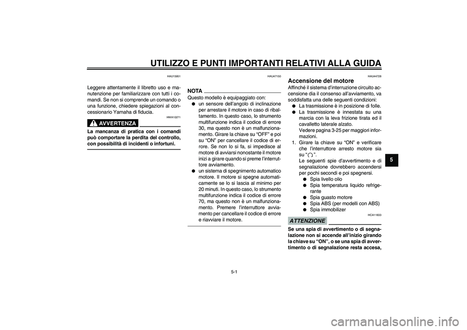 YAMAHA FZ1 S 2011 Manuale duso (in Italian) UTILIZZO E PUNTI IMPORTANTI RELATIVI ALLA GUIDA
5-1
5
HAU15951
Leggere attentamente il libretto uso e ma-
nutenzione per familiarizzare con tutti i co-
mandi. Se non si comprende un comando o
una funz YAMAHA FZ1 S 2011 Manuale duso (in Italian) UTILIZZO E PUNTI IMPORTANTI RELATIVI ALLA GUIDA
5-1
5
HAU15951
Leggere attentamente il libretto uso e ma-
nutenzione per familiarizzare con tutti i co-
mandi. Se non si comprende un comando o
una funz