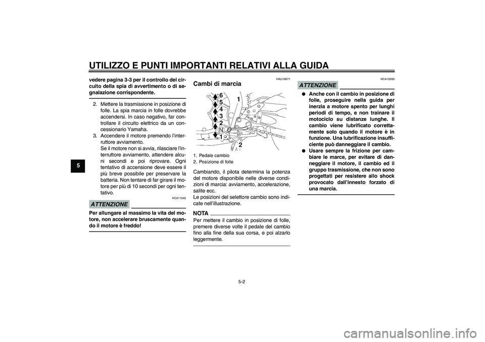 YAMAHA FZ1 S 2011 Manuale duso (in Italian) UTILIZZO E PUNTI IMPORTANTI RELATIVI ALLA GUIDA
5-2
5
vedere pagina 3-3 per il controllo del cir-
cuito della spia di avvertimento o di se-
gnalazione corrispondente.2. Mettere la trasmissione in posi YAMAHA FZ1 S 2011 Manuale duso (in Italian) UTILIZZO E PUNTI IMPORTANTI RELATIVI ALLA GUIDA
5-2
5
vedere pagina 3-3 per il controllo del cir-
cuito della spia di avvertimento o di se-
gnalazione corrispondente.2. Mettere la trasmissione in posi