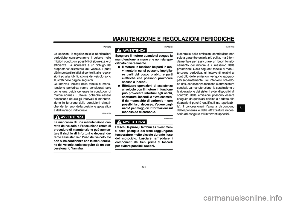 YAMAHA FZ1 S 2011 Manuale duso (in Italian) MANUTENZIONE E REGOLAZIONI PERIODICHE
6-1
6
HAU17243
Le ispezioni, le regolazioni e le lubrificazioni
periodiche conserveranno il veicolo nelle
migliori condizioni possibili di sicurezza e di
efficien YAMAHA FZ1 S 2011 Manuale duso (in Italian) MANUTENZIONE E REGOLAZIONI PERIODICHE
6-1
6
HAU17243
Le ispezioni, le regolazioni e le lubrificazioni
periodiche conserveranno il veicolo nelle
migliori condizioni possibili di sicurezza e di
efficien