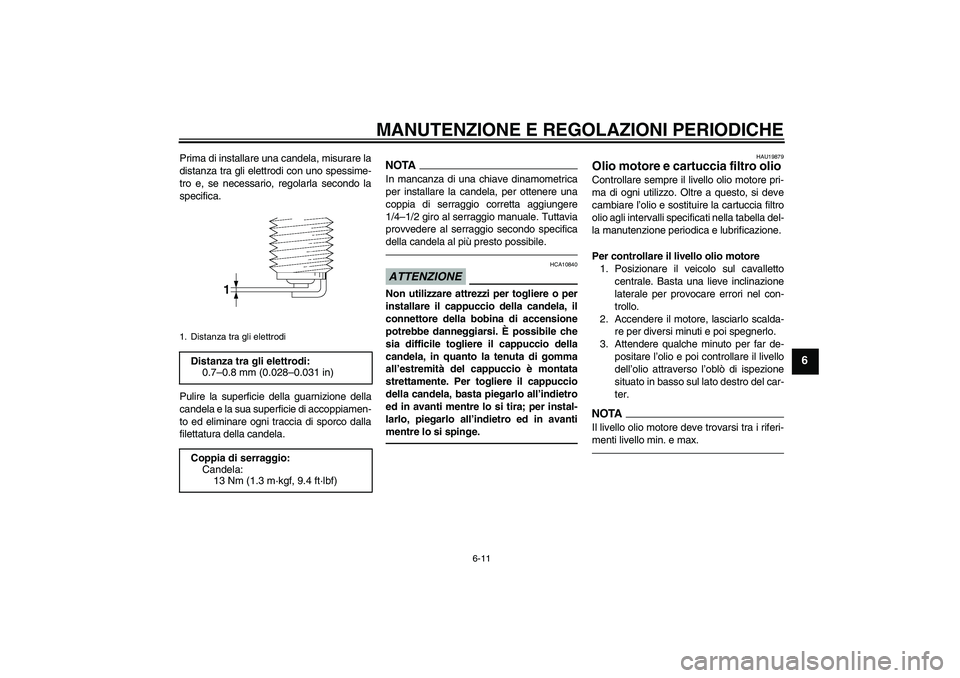YAMAHA FZ1 S 2011 Manuale duso (in Italian) MANUTENZIONE E REGOLAZIONI PERIODICHE
6-11
6
Prima di installare una candela, misurare la
distanza tra gli elettrodi con uno spessime-
tro e, se necessario, regolarla secondo la
specifica.
Pulire la s YAMAHA FZ1 S 2011 Manuale duso (in Italian) MANUTENZIONE E REGOLAZIONI PERIODICHE
6-11
6
Prima di installare una candela, misurare la
distanza tra gli elettrodi con uno spessime-
tro e, se necessario, regolarla secondo la
specifica.
Pulire la s