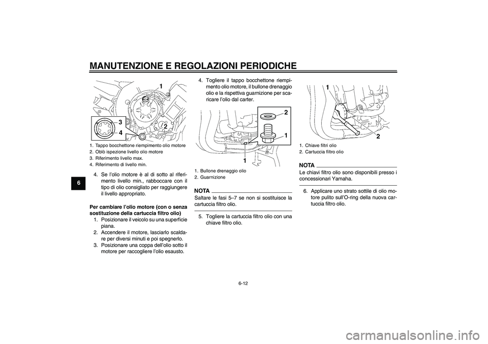 YAMAHA FZ1 S 2011 Manuale duso (in Italian) MANUTENZIONE E REGOLAZIONI PERIODICHE
6-12
6
4. Se l’olio motore è al di sotto al riferi-
mento livello min., rabboccare con il
tipo di olio consigliato per raggiungere
il livello appropriato.
Per YAMAHA FZ1 S 2011 Manuale duso (in Italian) MANUTENZIONE E REGOLAZIONI PERIODICHE
6-12
6
4. Se l’olio motore è al di sotto al riferi-
mento livello min., rabboccare con il
tipo di olio consigliato per raggiungere
il livello appropriato.
Per