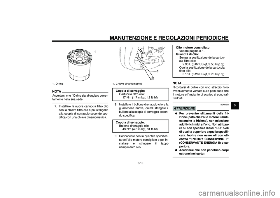 YAMAHA FZ1 S 2011 Manuale duso (in Italian) MANUTENZIONE E REGOLAZIONI PERIODICHE
6-13
6
NOTA
Accertarsi che l’O-ring sia alloggiato corret-
tamente nella sua sede.7. Installare la nuova cartuccia filtro olio
con la chiave filtro olio e poi s YAMAHA FZ1 S 2011 Manuale duso (in Italian) MANUTENZIONE E REGOLAZIONI PERIODICHE
6-13
6
NOTA
Accertarsi che l’O-ring sia alloggiato corret-
tamente nella sua sede.7. Installare la nuova cartuccia filtro olio
con la chiave filtro olio e poi s