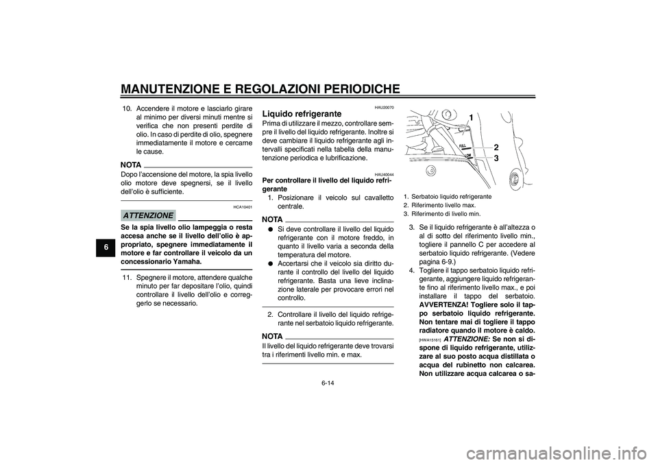 YAMAHA FZ1 S 2011 Manuale duso (in Italian) MANUTENZIONE E REGOLAZIONI PERIODICHE
6-14
6
10. Accendere il motore e lasciarlo girare
al minimo per diversi minuti mentre si
verifica che non presenti perdite di
olio. In caso di perdite di olio, sp YAMAHA FZ1 S 2011 Manuale duso (in Italian) MANUTENZIONE E REGOLAZIONI PERIODICHE
6-14
6
10. Accendere il motore e lasciarlo girare
al minimo per diversi minuti mentre si
verifica che non presenti perdite di
olio. In caso di perdite di olio, sp