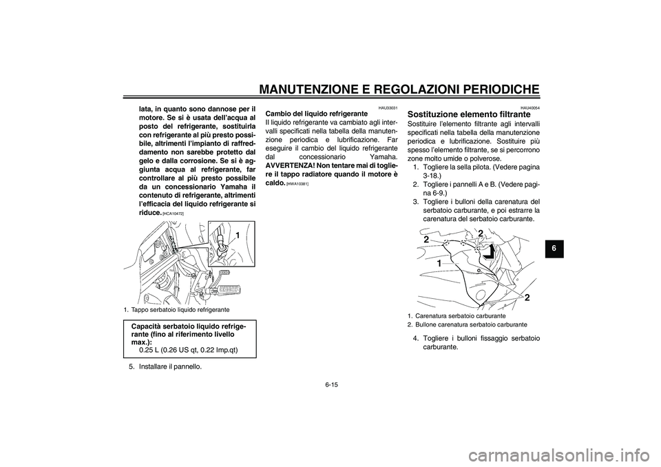 YAMAHA FZ1 S 2011 Manuale duso (in Italian) MANUTENZIONE E REGOLAZIONI PERIODICHE
6-15
6
lata, in quanto sono dannose per il
motore. Se si è usata dell’acqua al
posto del refrigerante, sostituirla
con refrigerante al più presto possi-
bile, YAMAHA FZ1 S 2011 Manuale duso (in Italian) MANUTENZIONE E REGOLAZIONI PERIODICHE
6-15
6
lata, in quanto sono dannose per il
motore. Se si è usata dell’acqua al
posto del refrigerante, sostituirla
con refrigerante al più presto possi-
bile,