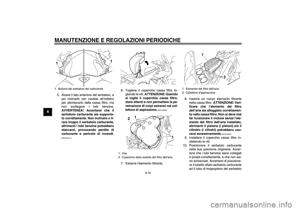 YAMAHA FZ1 S 2011 Manuale duso (in Italian) MANUTENZIONE E REGOLAZIONI PERIODICHE
6-16
6
5. Alzare il lato anteriore del serbatoio, e
poi inclinarlo con cautela all’indietro
per allontanarlo dalla cassa filtro, ma
non scollegare i tubi benzin YAMAHA FZ1 S 2011 Manuale duso (in Italian) MANUTENZIONE E REGOLAZIONI PERIODICHE
6-16
6
5. Alzare il lato anteriore del serbatoio, e
poi inclinarlo con cautela all’indietro
per allontanarlo dalla cassa filtro, ma
non scollegare i tubi benzin