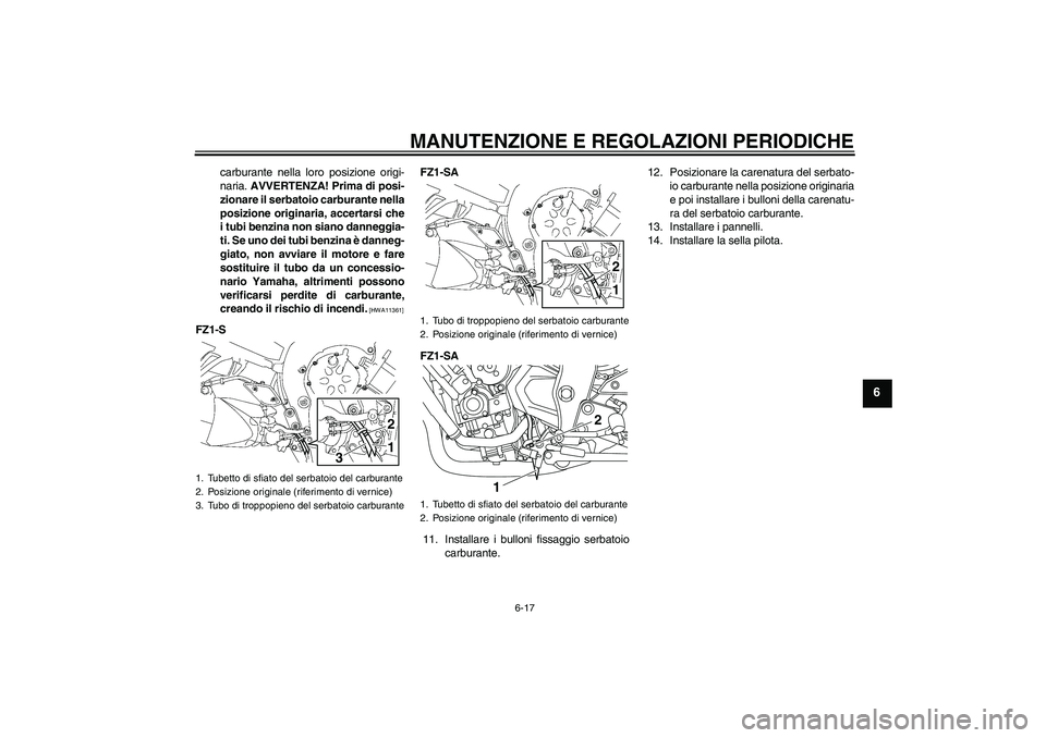 YAMAHA FZ1 S 2011 Manuale duso (in Italian) MANUTENZIONE E REGOLAZIONI PERIODICHE
6-17
6
carburante nella loro posizione origi-
naria. AVVERTENZA! Prima di posi-
zionare il serbatoio carburante nella
posizione originaria, accertarsi che
i tubi YAMAHA FZ1 S 2011 Manuale duso (in Italian) MANUTENZIONE E REGOLAZIONI PERIODICHE
6-17
6
carburante nella loro posizione origi-
naria. AVVERTENZA! Prima di posi-
zionare il serbatoio carburante nella
posizione originaria, accertarsi che
i tubi