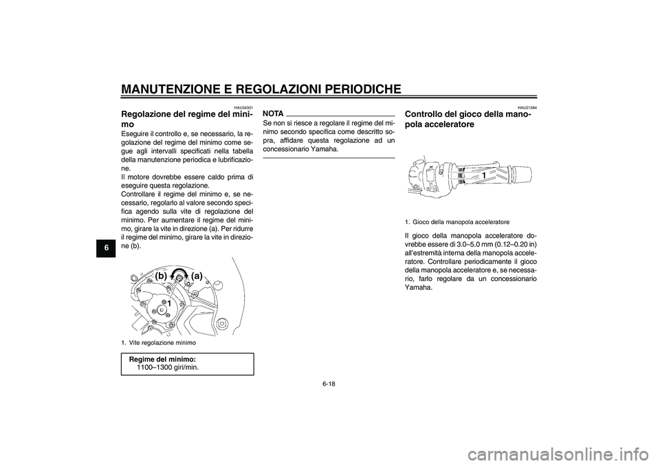 YAMAHA FZ1 S 2011 Manuale duso (in Italian) MANUTENZIONE E REGOLAZIONI PERIODICHE
6-18
6
HAU34301
Regolazione del regime del mini-
mo Eseguire il controllo e, se necessario, la re-
golazione del regime del minimo come se-
gue agli intervalli sp YAMAHA FZ1 S 2011 Manuale duso (in Italian) MANUTENZIONE E REGOLAZIONI PERIODICHE
6-18
6
HAU34301
Regolazione del regime del mini-
mo Eseguire il controllo e, se necessario, la re-
golazione del regime del minimo come se-
gue agli intervalli sp