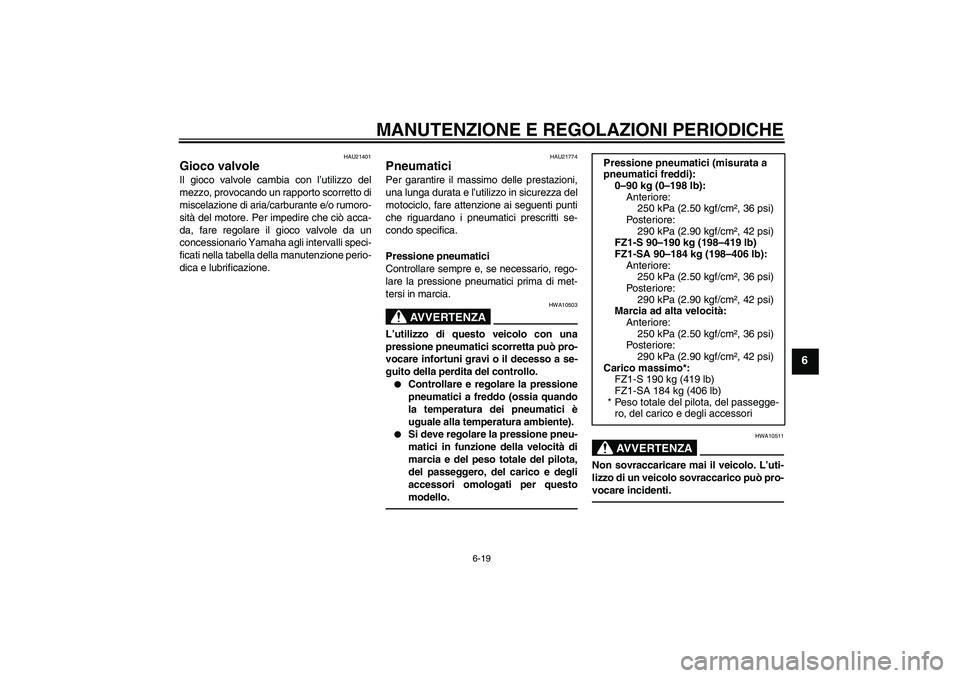 YAMAHA FZ1 S 2011 Manuale duso (in Italian) MANUTENZIONE E REGOLAZIONI PERIODICHE
6-19
6
HAU21401
Gioco valvole Il gioco valvole cambia con l’utilizzo del
mezzo, provocando un rapporto scorretto di
miscelazione di aria/carburante e/o rumoro-
YAMAHA FZ1 S 2011 Manuale duso (in Italian) MANUTENZIONE E REGOLAZIONI PERIODICHE
6-19
6
HAU21401
Gioco valvole Il gioco valvole cambia con l’utilizzo del
mezzo, provocando un rapporto scorretto di
miscelazione di aria/carburante e/o rumoro-