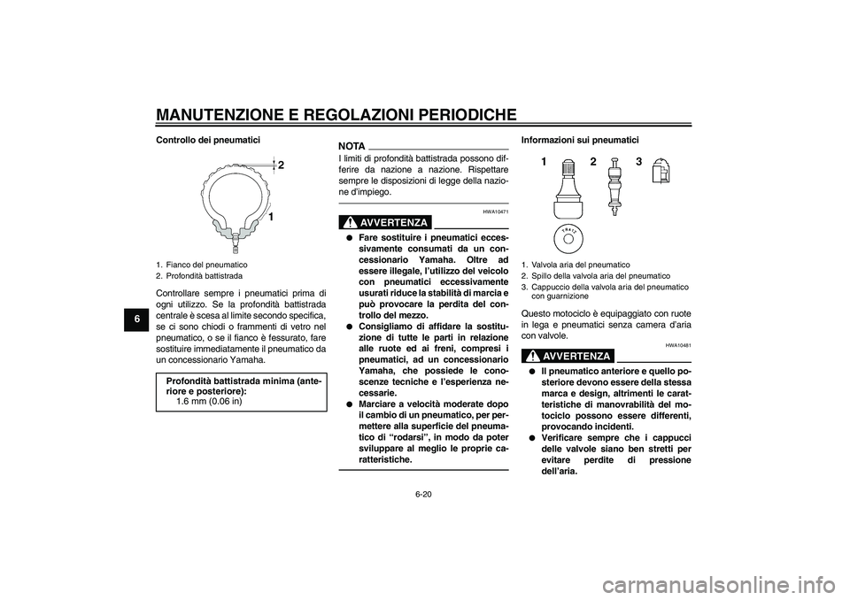 YAMAHA FZ1 S 2011 Manuale duso (in Italian) MANUTENZIONE E REGOLAZIONI PERIODICHE
6-20
6
Controllo dei pneumatici
Controllare sempre i pneumatici prima di
ogni utilizzo. Se la profondità battistrada
centrale è scesa al limite secondo specific YAMAHA FZ1 S 2011 Manuale duso (in Italian) MANUTENZIONE E REGOLAZIONI PERIODICHE
6-20
6
Controllo dei pneumatici
Controllare sempre i pneumatici prima di
ogni utilizzo. Se la profondità battistrada
centrale è scesa al limite secondo specific