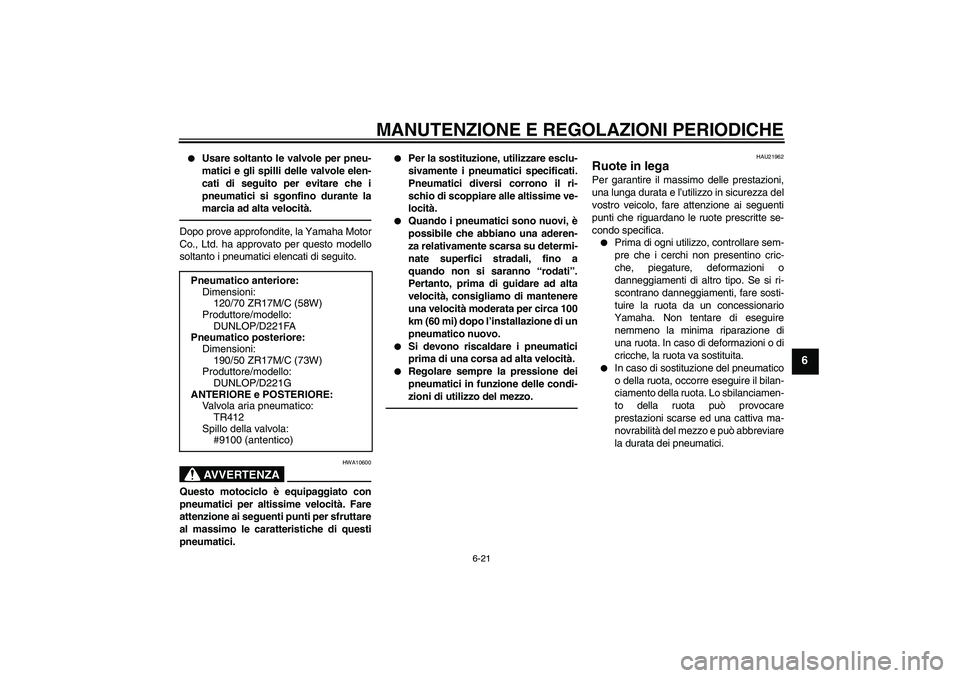 YAMAHA FZ1 S 2011 Manuale duso (in Italian) MANUTENZIONE E REGOLAZIONI PERIODICHE
6-21
6
Usare soltanto le valvole per pneu-
matici e gli spilli delle valvole elen-
cati di seguito per evitare che i
pneumatici si sgonfino durante la
marcia ad YAMAHA FZ1 S 2011 Manuale duso (in Italian) MANUTENZIONE E REGOLAZIONI PERIODICHE
6-21
6
Usare soltanto le valvole per pneu-
matici e gli spilli delle valvole elen-
cati di seguito per evitare che i
pneumatici si sgonfino durante la
marcia ad