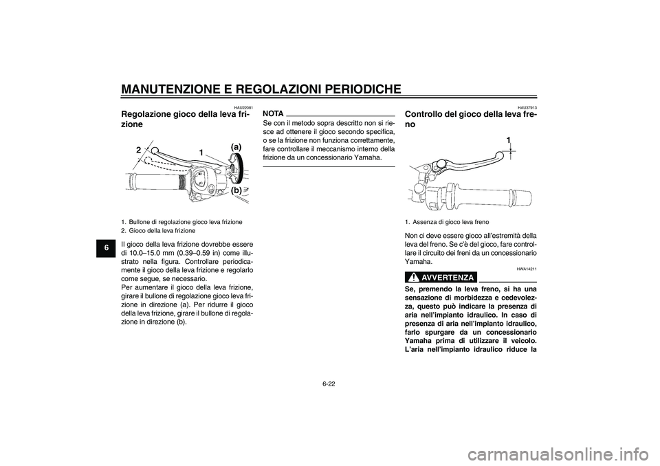 YAMAHA FZ1 S 2011 Manuale duso (in Italian) MANUTENZIONE E REGOLAZIONI PERIODICHE
6-22
6
HAU22081
Regolazione gioco della leva fri-
zione Il gioco della leva frizione dovrebbe essere
di 10.0–15.0 mm (0.39–0.59 in) come illu-
strato nella fi YAMAHA FZ1 S 2011 Manuale duso (in Italian) MANUTENZIONE E REGOLAZIONI PERIODICHE
6-22
6
HAU22081
Regolazione gioco della leva fri-
zione Il gioco della leva frizione dovrebbe essere
di 10.0–15.0 mm (0.39–0.59 in) come illu-
strato nella fi