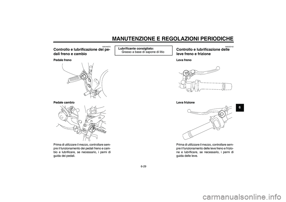 YAMAHA FZ1 S 2011  Manuale duso (in Italian) MANUTENZIONE E REGOLAZIONI PERIODICHE
6-29
6
HAU44272
Controllo e lubrificazione dei pe-
dali freno e cambio Pedale freno
Pedale cambio
Prima di utilizzare il mezzo, controllare sem-
pre il funzioname