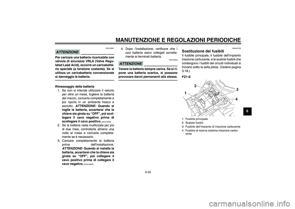 YAMAHA FZ1 S 2011 Manuale duso (in Italian) MANUTENZIONE E REGOLAZIONI PERIODICHE
6-33
6
ATTENZIONE
HCA16521
Per caricare una batteria ricaricabile con
valvola di sicurezza VRLA (Valve Regu-
lated Lead Acid), occorre un caricabatte-
ria special YAMAHA FZ1 S 2011 Manuale duso (in Italian) MANUTENZIONE E REGOLAZIONI PERIODICHE
6-33
6
ATTENZIONE
HCA16521
Per caricare una batteria ricaricabile con
valvola di sicurezza VRLA (Valve Regu-
lated Lead Acid), occorre un caricabatte-
ria special
