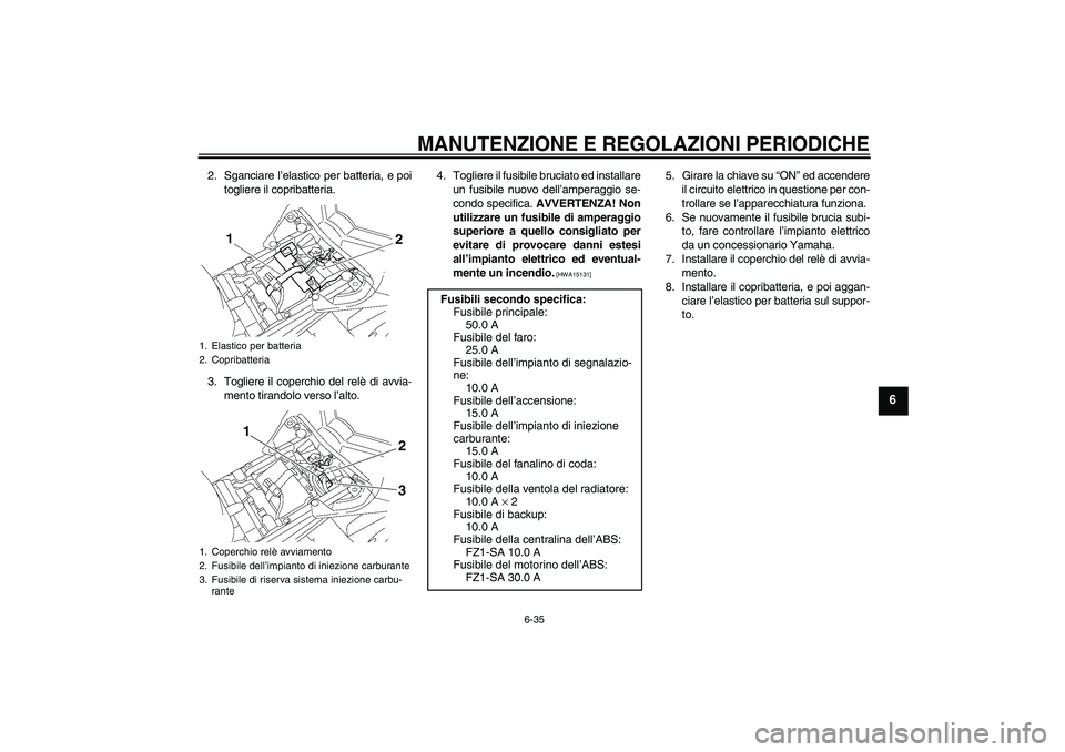YAMAHA FZ1 S 2011 Manuale duso (in Italian) MANUTENZIONE E REGOLAZIONI PERIODICHE
6-35
6
2. Sganciare l’elastico per batteria, e poi
togliere il copribatteria.
3. Togliere il coperchio del relè di avvia-
mento tirandolo verso l’alto.4. Tog YAMAHA FZ1 S 2011 Manuale duso (in Italian) MANUTENZIONE E REGOLAZIONI PERIODICHE
6-35
6
2. Sganciare l’elastico per batteria, e poi
togliere il copribatteria.
3. Togliere il coperchio del relè di avvia-
mento tirandolo verso l’alto.4. Tog