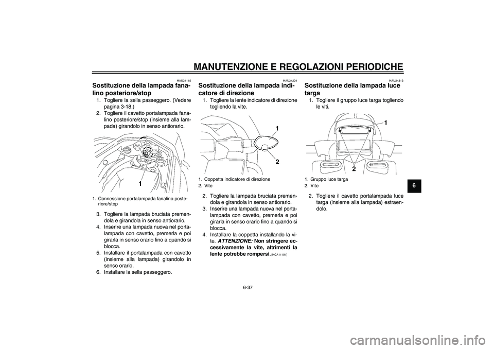 YAMAHA FZ1 S 2011 Manuale duso (in Italian) MANUTENZIONE E REGOLAZIONI PERIODICHE
6-37
6
HAU24115
Sostituzione della lampada fana-
lino posteriore/stop 1. Togliere la sella passeggero. (Vedere
pagina 3-18.)
2. Togliere il cavetto portalampada f YAMAHA FZ1 S 2011 Manuale duso (in Italian) MANUTENZIONE E REGOLAZIONI PERIODICHE
6-37
6
HAU24115
Sostituzione della lampada fana-
lino posteriore/stop 1. Togliere la sella passeggero. (Vedere
pagina 3-18.)
2. Togliere il cavetto portalampada f