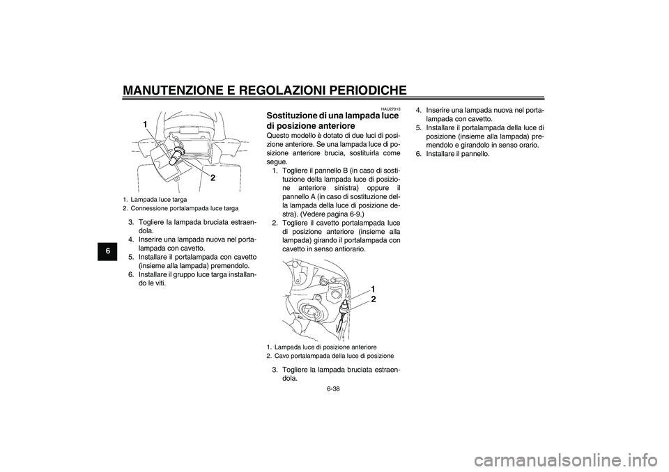YAMAHA FZ1 S 2011 Manuale duso (in Italian) MANUTENZIONE E REGOLAZIONI PERIODICHE
6-38
6
3. Togliere la lampada bruciata estraen-
dola.
4. Inserire una lampada nuova nel porta-
lampada con cavetto.
5. Installare il portalampada con cavetto
(ins YAMAHA FZ1 S 2011 Manuale duso (in Italian) MANUTENZIONE E REGOLAZIONI PERIODICHE
6-38
6
3. Togliere la lampada bruciata estraen-
dola.
4. Inserire una lampada nuova nel porta-
lampada con cavetto.
5. Installare il portalampada con cavetto
(ins