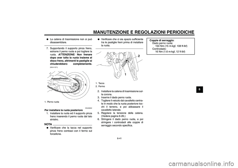 YAMAHA FZ1 S 2011 Manuale duso (in Italian) MANUTENZIONE E REGOLAZIONI PERIODICHE
6-41
6
La catena di trasmissione non si può
disassemblare.
7. Supportando il supporto pinza freno,
estrarre il perno ruota e poi togliere la
ruota. ATTENZIONE: YAMAHA FZ1 S 2011 Manuale duso (in Italian) MANUTENZIONE E REGOLAZIONI PERIODICHE
6-41
6
La catena di trasmissione non si può
disassemblare.
7. Supportando il supporto pinza freno,
estrarre il perno ruota e poi togliere la
ruota. ATTENZIONE: