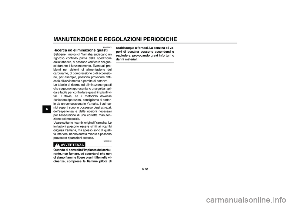 YAMAHA FZ1 S 2011 Manuale duso (in Italian) MANUTENZIONE E REGOLAZIONI PERIODICHE
6-42
6
HAU25871
Ricerca ed eliminazione guasti Sebbene i motocicli Yamaha subiscano un
rigoroso controllo prima della spedizione
dalla fabbrica, si possono verifi YAMAHA FZ1 S 2011 Manuale duso (in Italian) MANUTENZIONE E REGOLAZIONI PERIODICHE
6-42
6
HAU25871
Ricerca ed eliminazione guasti Sebbene i motocicli Yamaha subiscano un
rigoroso controllo prima della spedizione
dalla fabbrica, si possono verifi