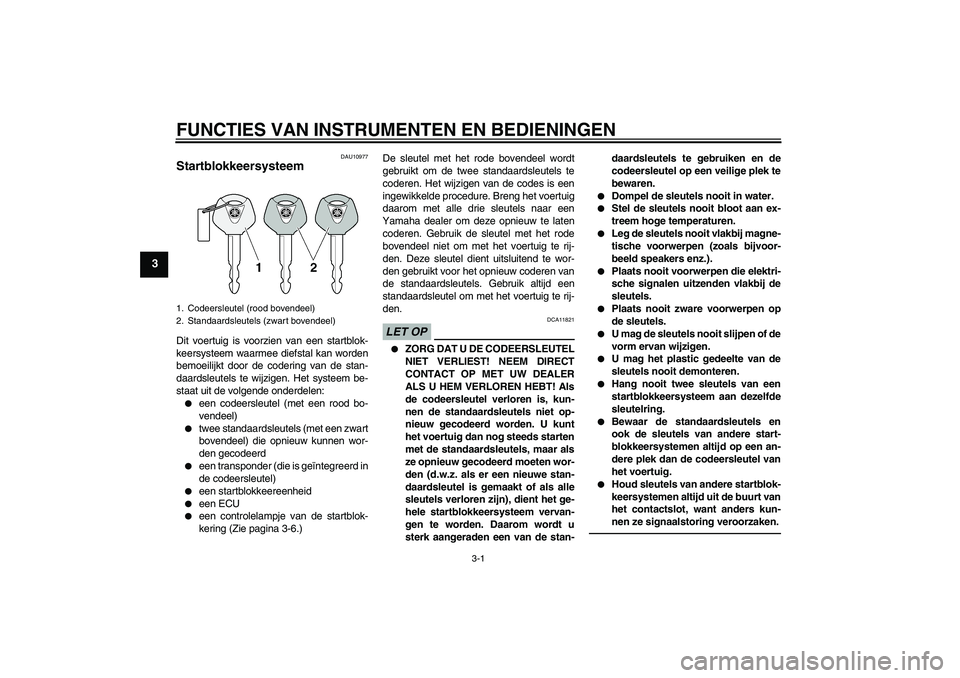 YAMAHA FZ1 S 2011 Instructieboekje (in Dutch) FUNCTIES VAN INSTRUMENTEN EN BEDIENINGEN
3-1
3
DAU10977
Startblokkeersysteem Dit voertuig is voorzien van een startblok-
keersysteem waarmee diefstal kan worden
bemoeilijkt door de codering van de sta YAMAHA FZ1 S 2011 Instructieboekje (in Dutch) FUNCTIES VAN INSTRUMENTEN EN BEDIENINGEN
3-1
3
DAU10977
Startblokkeersysteem Dit voertuig is voorzien van een startblok-
keersysteem waarmee diefstal kan worden
bemoeilijkt door de codering van de sta