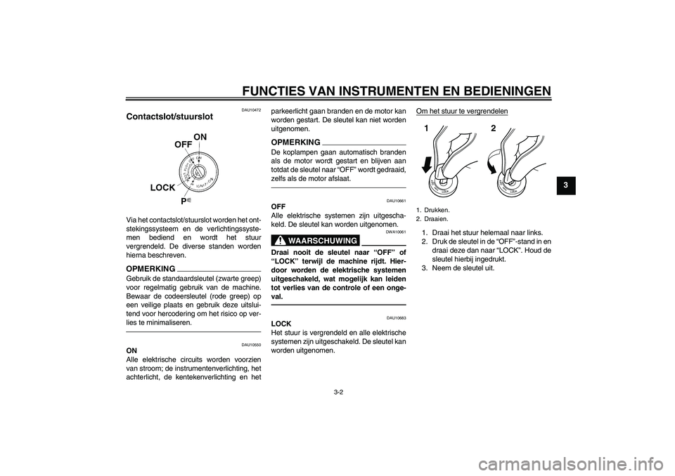 YAMAHA FZ1 S 2011 Instructieboekje (in Dutch) FUNCTIES VAN INSTRUMENTEN EN BEDIENINGEN
3-2
3
DAU10472
Contactslot/stuurslot Via het contactslot/stuurslot worden het ont-
stekingssysteem en de verlichtingssyste-
men bediend en wordt het stuur
verg YAMAHA FZ1 S 2011 Instructieboekje (in Dutch) FUNCTIES VAN INSTRUMENTEN EN BEDIENINGEN
3-2
3
DAU10472
Contactslot/stuurslot Via het contactslot/stuurslot worden het ont-
stekingssysteem en de verlichtingssyste-
men bediend en wordt het stuur
verg