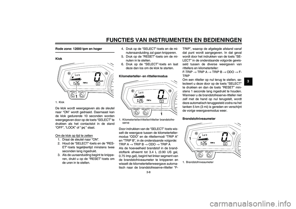 YAMAHA FZ1 S 2011 Instructieboekje (in Dutch) FUNCTIES VAN INSTRUMENTEN EN BEDIENINGEN
3-8
3
Rode zone: 12000 tpm en hogerKlok
De klok wordt weergegeven als de sleutel
naar “ON” wordt gedraaid. Daarnaast kan
de klok gedurende 10 seconden word YAMAHA FZ1 S 2011 Instructieboekje (in Dutch) FUNCTIES VAN INSTRUMENTEN EN BEDIENINGEN
3-8
3
Rode zone: 12000 tpm en hogerKlok
De klok wordt weergegeven als de sleutel
naar “ON” wordt gedraaid. Daarnaast kan
de klok gedurende 10 seconden word