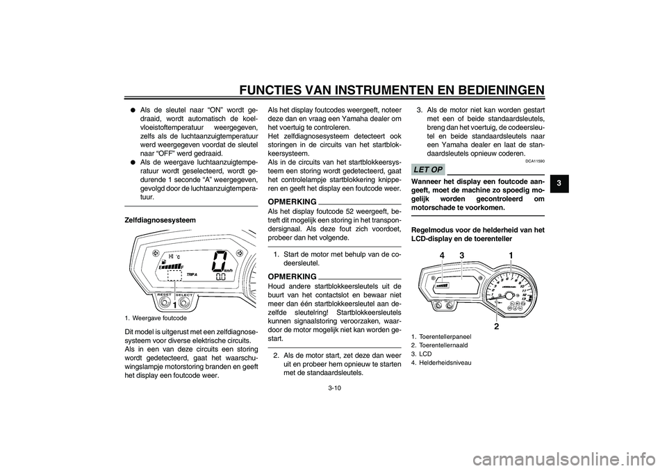 YAMAHA FZ1 S 2011 Instructieboekje (in Dutch) FUNCTIES VAN INSTRUMENTEN EN BEDIENINGEN
3-10
3
Als de sleutel naar “ON” wordt ge-
draaid, wordt automatisch de koel-
vloeistoftemperatuur weergegeven,
zelfs als de luchtaanzuigtemperatuur
werd YAMAHA FZ1 S 2011 Instructieboekje (in Dutch) FUNCTIES VAN INSTRUMENTEN EN BEDIENINGEN
3-10
3
Als de sleutel naar “ON” wordt ge-
draaid, wordt automatisch de koel-
vloeistoftemperatuur weergegeven,
zelfs als de luchtaanzuigtemperatuur
werd