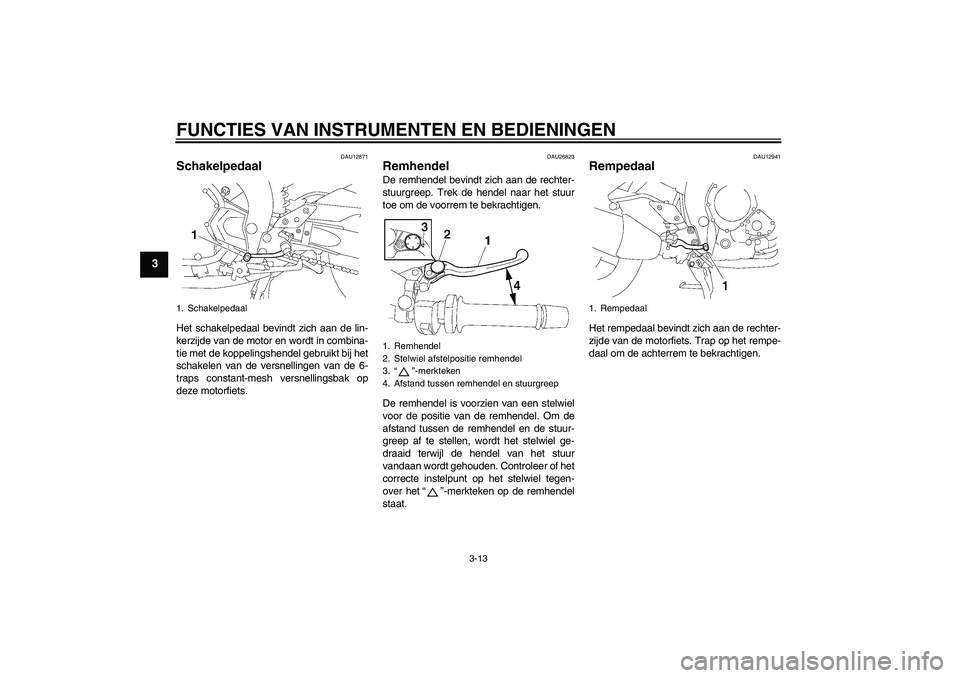 YAMAHA FZ1 S 2011 Instructieboekje (in Dutch) FUNCTIES VAN INSTRUMENTEN EN BEDIENINGEN
3-13
3
DAU12871
Schakelpedaal Het schakelpedaal bevindt zich aan de lin-
kerzijde van de motor en wordt in combina-
tie met de koppelingshendel gebruikt bij he YAMAHA FZ1 S 2011 Instructieboekje (in Dutch) FUNCTIES VAN INSTRUMENTEN EN BEDIENINGEN
3-13
3
DAU12871
Schakelpedaal Het schakelpedaal bevindt zich aan de lin-
kerzijde van de motor en wordt in combina-
tie met de koppelingshendel gebruikt bij he