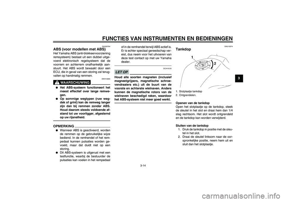 YAMAHA FZ1 S 2011 Instructieboekje (in Dutch) FUNCTIES VAN INSTRUMENTEN EN BEDIENINGEN
3-14
3
DAU26794
ABS (voor modellen met ABS) Het Yamaha ABS (anti-blokkeervoorziening
remsysteem) bestaat uit een dubbel uitge-
voerd elektronisch regelsysteem YAMAHA FZ1 S 2011 Instructieboekje (in Dutch) FUNCTIES VAN INSTRUMENTEN EN BEDIENINGEN
3-14
3
DAU26794
ABS (voor modellen met ABS) Het Yamaha ABS (anti-blokkeervoorziening
remsysteem) bestaat uit een dubbel uitge-
voerd elektronisch regelsysteem