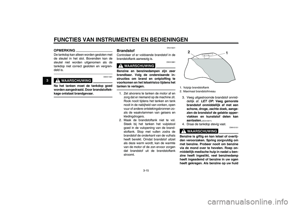 YAMAHA FZ1 S 2011 Instructieboekje (in Dutch) FUNCTIES VAN INSTRUMENTEN EN BEDIENINGEN
3-15
3
OPMERKINGDe tankdop kan alleen worden gesloten met
de sleutel in het slot. Bovendien kan de
sleutel niet worden uitgenomen als de
tankdop niet correct g YAMAHA FZ1 S 2011 Instructieboekje (in Dutch) FUNCTIES VAN INSTRUMENTEN EN BEDIENINGEN
3-15
3
OPMERKINGDe tankdop kan alleen worden gesloten met
de sleutel in het slot. Bovendien kan de
sleutel niet worden uitgenomen als de
tankdop niet correct g