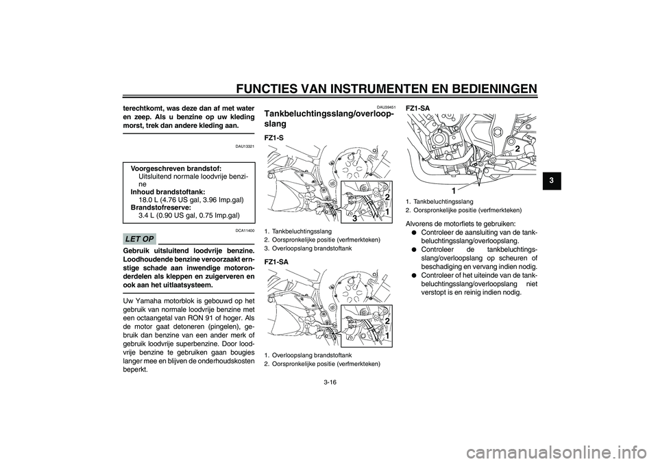 YAMAHA FZ1 S 2011 Instructieboekje (in Dutch) FUNCTIES VAN INSTRUMENTEN EN BEDIENINGEN
3-16
3
terechtkomt, was deze dan af met water
en zeep. Als u benzine op uw kleding
morst, trek dan andere kleding aan.
DAU13321
LET OP
DCA11400
Gebruik uitslui YAMAHA FZ1 S 2011 Instructieboekje (in Dutch) FUNCTIES VAN INSTRUMENTEN EN BEDIENINGEN
3-16
3
terechtkomt, was deze dan af met water
en zeep. Als u benzine op uw kleding
morst, trek dan andere kleding aan.
DAU13321
LET OP
DCA11400
Gebruik uitslui