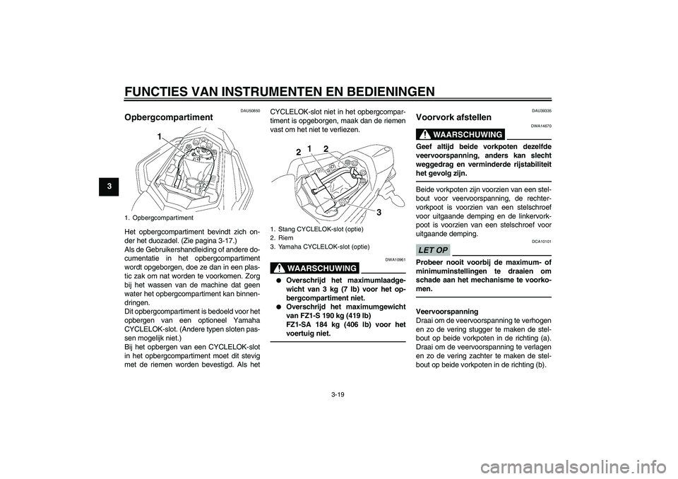 YAMAHA FZ1 S 2011 Instructieboekje (in Dutch) FUNCTIES VAN INSTRUMENTEN EN BEDIENINGEN
3-19
3
DAU50850
Opbergcompartiment Het opbergcompartiment bevindt zich on-
der het duozadel. (Zie pagina 3-17.)
Als de Gebruikershandleiding of andere do-
cume YAMAHA FZ1 S 2011 Instructieboekje (in Dutch) FUNCTIES VAN INSTRUMENTEN EN BEDIENINGEN
3-19
3
DAU50850
Opbergcompartiment Het opbergcompartiment bevindt zich on-
der het duozadel. (Zie pagina 3-17.)
Als de Gebruikershandleiding of andere do-
cume