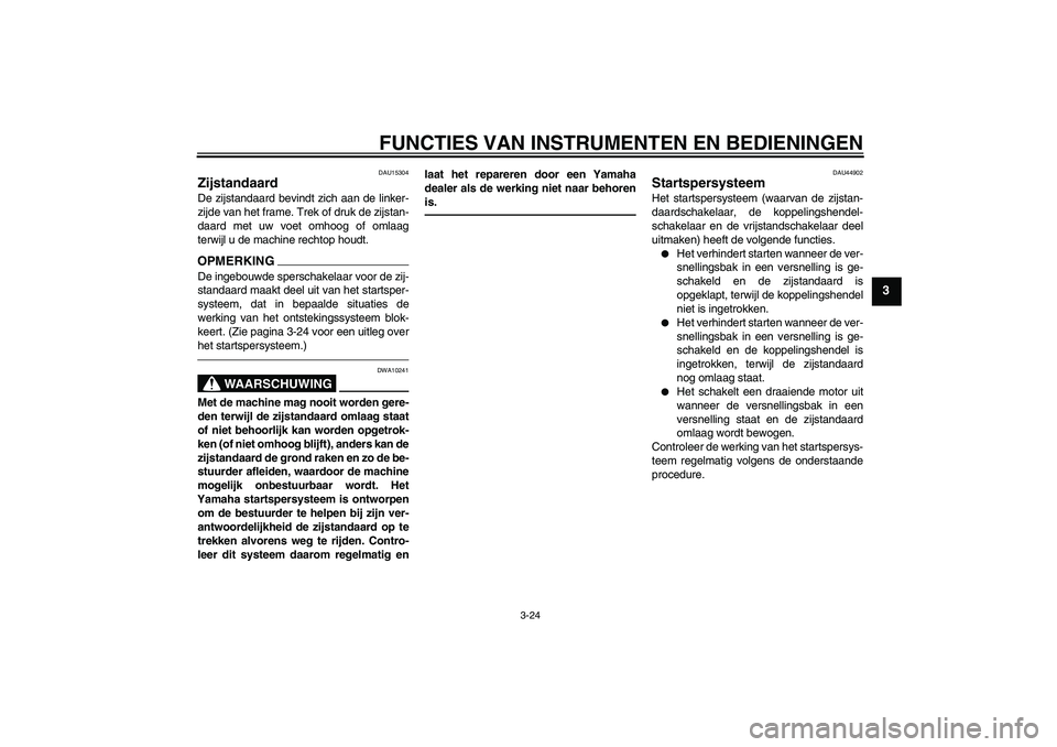 YAMAHA FZ1 S 2011 Instructieboekje (in Dutch) FUNCTIES VAN INSTRUMENTEN EN BEDIENINGEN
3-24
3
DAU15304
Zijstandaard De zijstandaard bevindt zich aan de linker-
zijde van het frame. Trek of druk de zijstan-
daard met uw voet omhoog of omlaag
terwi YAMAHA FZ1 S 2011 Instructieboekje (in Dutch) FUNCTIES VAN INSTRUMENTEN EN BEDIENINGEN
3-24
3
DAU15304
Zijstandaard De zijstandaard bevindt zich aan de linker-
zijde van het frame. Trek of druk de zijstan-
daard met uw voet omhoog of omlaag
terwi