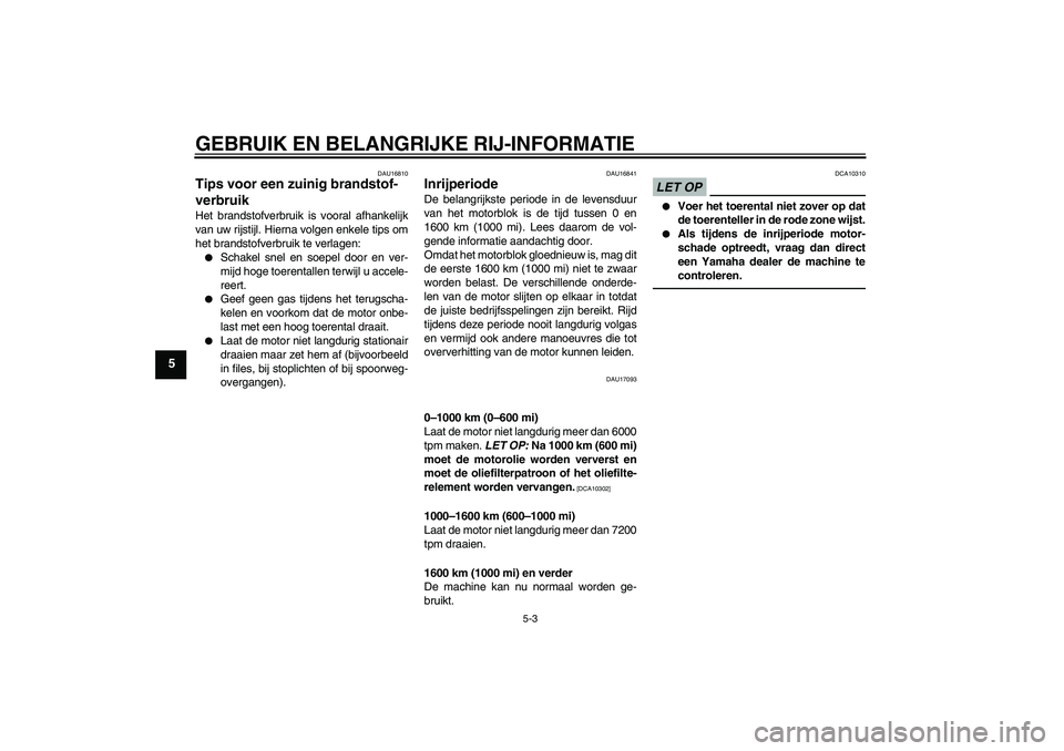 YAMAHA FZ1 S 2011 Instructieboekje (in Dutch) GEBRUIK EN BELANGRIJKE RIJ-INFORMATIE
5-3
5
DAU16810
Tips voor een zuinig brandstof-
verbruik Het brandstofverbruik is vooral afhankelijk
van uw rijstijl. Hierna volgen enkele tips om
het brandstofver YAMAHA FZ1 S 2011 Instructieboekje (in Dutch) GEBRUIK EN BELANGRIJKE RIJ-INFORMATIE
5-3
5
DAU16810
Tips voor een zuinig brandstof-
verbruik Het brandstofverbruik is vooral afhankelijk
van uw rijstijl. Hierna volgen enkele tips om
het brandstofver