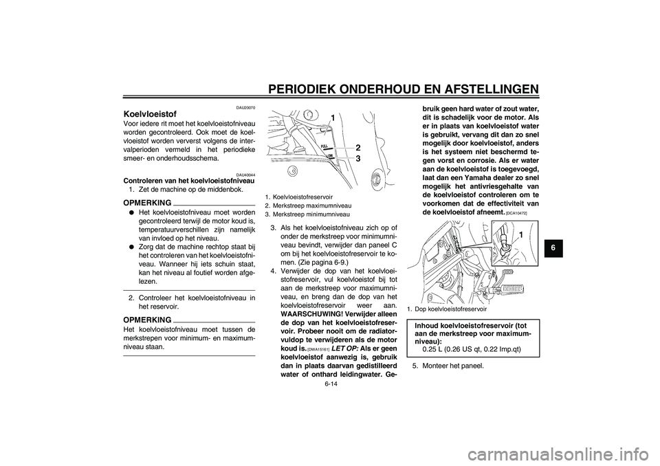 YAMAHA FZ1 S 2011 Instructieboekje (in Dutch) PERIODIEK ONDERHOUD EN AFSTELLINGEN
6-14
6
DAU20070
Koelvloeistof Voor iedere rit moet het koelvloeistofniveau
worden gecontroleerd. Ook moet de koel-
vloeistof worden ververst volgens de inter-
valpe YAMAHA FZ1 S 2011 Instructieboekje (in Dutch) PERIODIEK ONDERHOUD EN AFSTELLINGEN
6-14
6
DAU20070
Koelvloeistof Voor iedere rit moet het koelvloeistofniveau
worden gecontroleerd. Ook moet de koel-
vloeistof worden ververst volgens de inter-
valpe