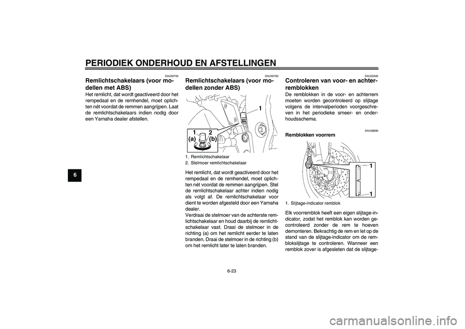 YAMAHA FZ1 S 2011 Instructieboekje (in Dutch) PERIODIEK ONDERHOUD EN AFSTELLINGEN
6-23
6
DAU50750
Remlichtschakelaars (voor mo-
dellen met ABS) Het remlicht, dat wordt geactiveerd door het
rempedaal en de remhendel, moet oplich-
ten nét voordat YAMAHA FZ1 S 2011 Instructieboekje (in Dutch) PERIODIEK ONDERHOUD EN AFSTELLINGEN
6-23
6
DAU50750
Remlichtschakelaars (voor mo-
dellen met ABS) Het remlicht, dat wordt geactiveerd door het
rempedaal en de remhendel, moet oplich-
ten nét voordat