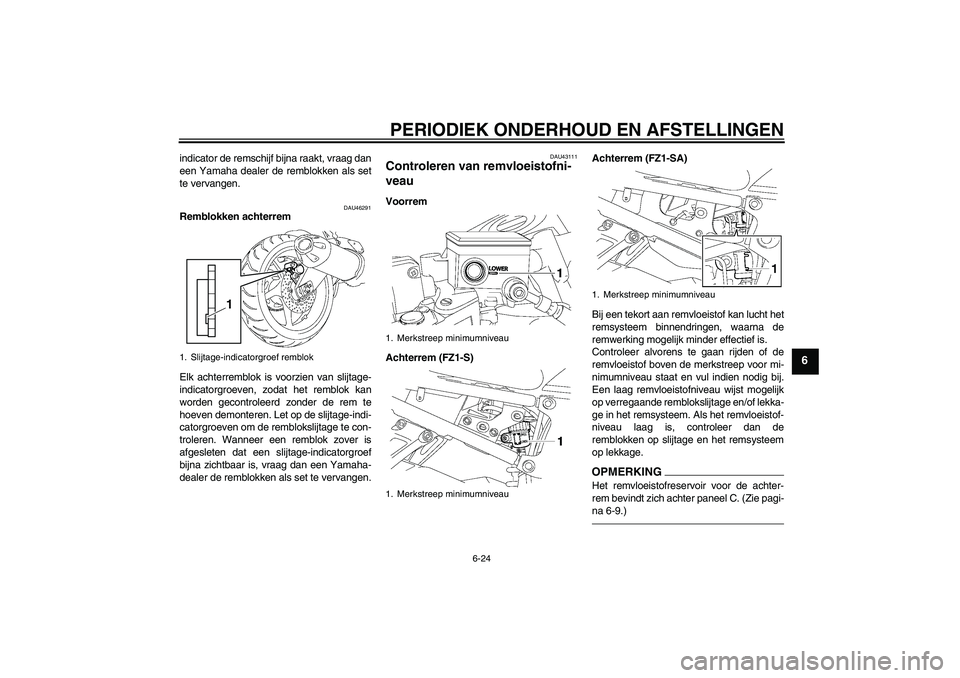YAMAHA FZ1 S 2011 Instructieboekje (in Dutch) PERIODIEK ONDERHOUD EN AFSTELLINGEN
6-24
6
indicator de remschijf bijna raakt, vraag dan
een Yamaha dealer de remblokken als set
te vervangen.
DAU46291
Remblokken achterrem
Elk achterremblok is voorzi YAMAHA FZ1 S 2011 Instructieboekje (in Dutch) PERIODIEK ONDERHOUD EN AFSTELLINGEN
6-24
6
indicator de remschijf bijna raakt, vraag dan
een Yamaha dealer de remblokken als set
te vervangen.
DAU46291
Remblokken achterrem
Elk achterremblok is voorzi