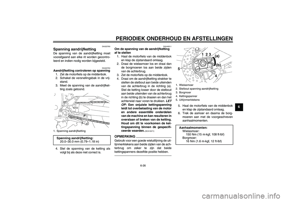 YAMAHA FZ1 S 2011 Instructieboekje (in Dutch) PERIODIEK ONDERHOUD EN AFSTELLINGEN
6-26
6
DAU22760
Spanning aandrijfketting De spanning van de aandrijfketting moet
voorafgaand aan elke rit worden gecontro-
leerd en indien nodig worden bijgesteld.
YAMAHA FZ1 S 2011 Instructieboekje (in Dutch) PERIODIEK ONDERHOUD EN AFSTELLINGEN
6-26
6
DAU22760
Spanning aandrijfketting De spanning van de aandrijfketting moet
voorafgaand aan elke rit worden gecontro-
leerd en indien nodig worden bijgesteld.