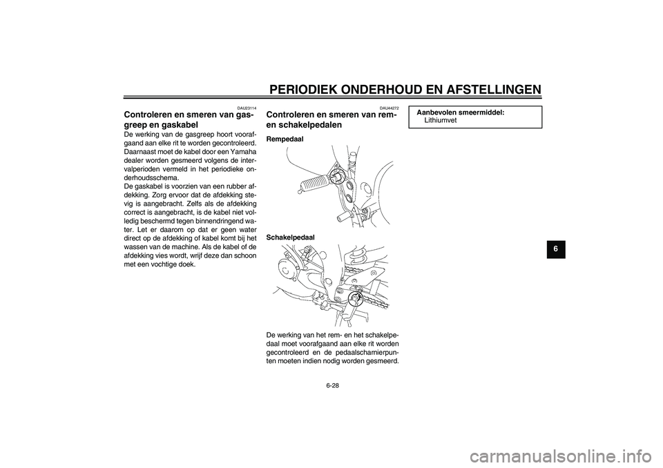 YAMAHA FZ1 S 2011 Instructieboekje (in Dutch) PERIODIEK ONDERHOUD EN AFSTELLINGEN
6-28
6
DAU23114
Controleren en smeren van gas-
greep en gaskabel De werking van de gasgreep hoort vooraf-
gaand aan elke rit te worden gecontroleerd.
Daarnaast moet YAMAHA FZ1 S 2011 Instructieboekje (in Dutch) PERIODIEK ONDERHOUD EN AFSTELLINGEN
6-28
6
DAU23114
Controleren en smeren van gas-
greep en gaskabel De werking van de gasgreep hoort vooraf-
gaand aan elke rit te worden gecontroleerd.
Daarnaast moet