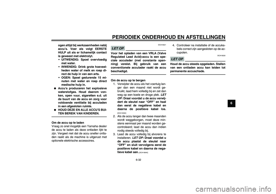 YAMAHA FZ1 S 2011 Instructieboekje (in Dutch) PERIODIEK ONDERHOUD EN AFSTELLINGEN
6-32
6
ogen altijd bij werkzaamheden nabij
accu’s. Voer als volgt EERSTE
HULP uit als er lichamelijk contact
is geweest met elektrolyt.
UITWENDIG: Spoel overvloe YAMAHA FZ1 S 2011 Instructieboekje (in Dutch) PERIODIEK ONDERHOUD EN AFSTELLINGEN
6-32
6
ogen altijd bij werkzaamheden nabij
accu’s. Voer als volgt EERSTE
HULP uit als er lichamelijk contact
is geweest met elektrolyt.
UITWENDIG: Spoel overvloe