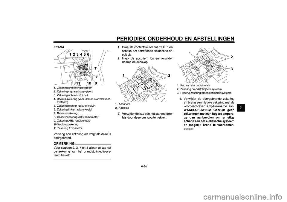 YAMAHA FZ1 S 2011 Instructieboekje (in Dutch) PERIODIEK ONDERHOUD EN AFSTELLINGEN
6-34
6
FZ1-SA
Vervang een zekering als volgt als deze is
doorgebrand.OPMERKINGVoer stappen 2, 3, 7 en 8 alleen uit als het
de zekering van het brandstofinjectiesys- YAMAHA FZ1 S 2011 Instructieboekje (in Dutch) PERIODIEK ONDERHOUD EN AFSTELLINGEN
6-34
6
FZ1-SA
Vervang een zekering als volgt als deze is
doorgebrand.OPMERKINGVoer stappen 2, 3, 7 en 8 alleen uit als het
de zekering van het brandstofinjectiesys-