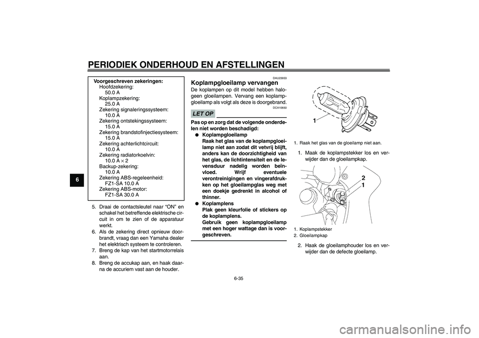 YAMAHA FZ1 S 2011 Instructieboekje (in Dutch) PERIODIEK ONDERHOUD EN AFSTELLINGEN
6-35
6
5. Draai de contactsleutel naar “ON” en
schakel het betreffende elektrische cir-
cuit in om te zien of de apparatuur
werkt.
6. Als de zekering direct opn YAMAHA FZ1 S 2011 Instructieboekje (in Dutch) PERIODIEK ONDERHOUD EN AFSTELLINGEN
6-35
6
5. Draai de contactsleutel naar “ON” en
schakel het betreffende elektrische cir-
cuit in om te zien of de apparatuur
werkt.
6. Als de zekering direct opn